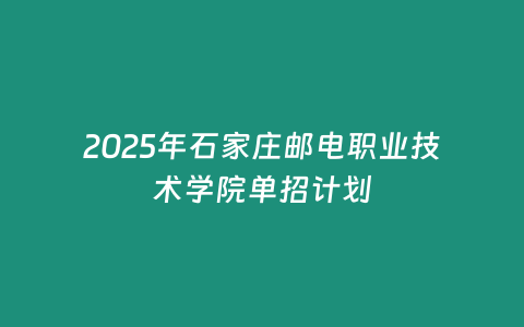 2025年石家莊郵電職業(yè)技術(shù)學(xué)院單招計(jì)劃