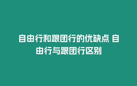 自由行和跟團行的優缺點 自由行與跟團行區別