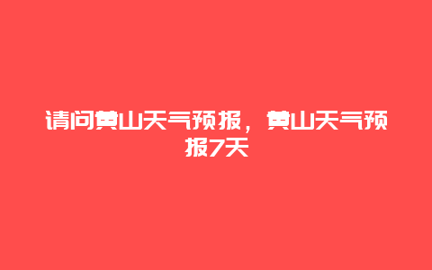 請問黃山天氣預報，黃山天氣預報7天