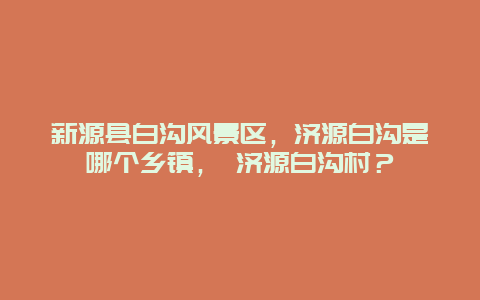 新源縣白溝風(fēng)景區(qū)，濟(jì)源白溝是哪個(gè)鄉(xiāng)鎮(zhèn)， 濟(jì)源白溝村？