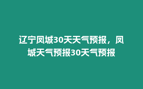 遼寧鳳城30天天氣預報，鳳城天氣預報30天氣預報