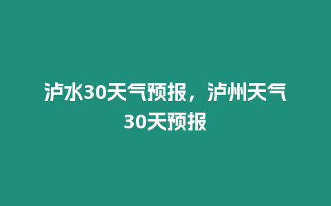 瀘水30天氣預(yù)報，瀘州天氣30天預(yù)報