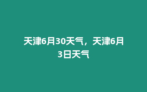 天津6月30天氣，天津6月3日天氣