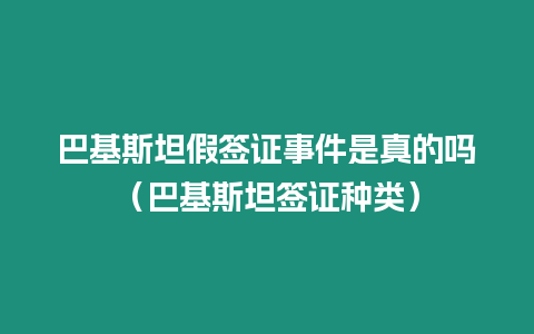 巴基斯坦假簽證事件是真的嗎（巴基斯坦簽證種類）