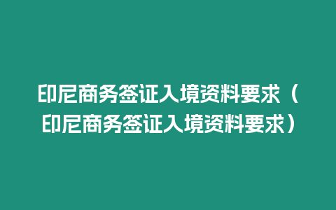 印尼商務簽證入境資料要求（印尼商務簽證入境資料要求）