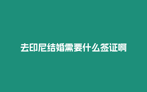 去印尼結(jié)婚需要什么簽證啊