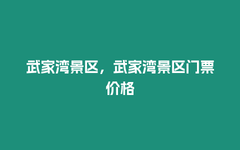 武家灣景區，武家灣景區門票價格