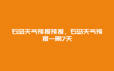 石島天氣預(yù)報(bào)預(yù)報(bào)，石島天氣預(yù)報(bào)一周7天