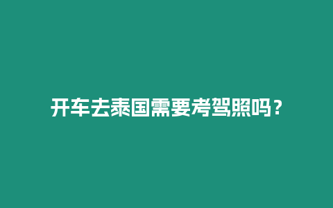 開車去泰國需要考駕照嗎？