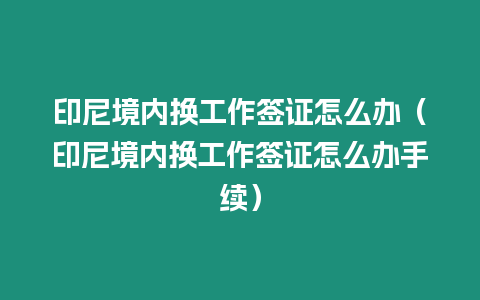 印尼境內換工作簽證怎么辦（印尼境內換工作簽證怎么辦手續）