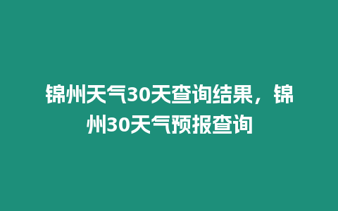 錦州天氣30天查詢結(jié)果，錦州30天氣預(yù)報(bào)查詢