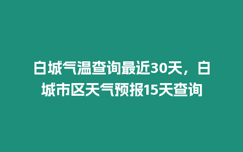 白城氣溫查詢最近30天，白城市區天氣預報15天查詢