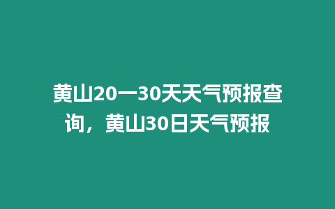 黃山20一30天天氣預報查詢，黃山30日天氣預報