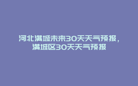 河北滿城未來30天天氣預報，滿城區30天天氣預報