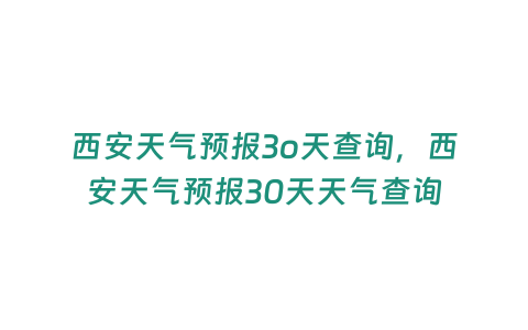 西安天氣預報3o天查詢，西安天氣預報30天天氣查詢