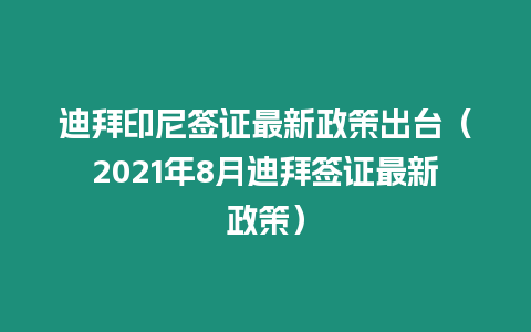 迪拜印尼簽證最新政策出臺（2021年8月迪拜簽證最新政策）