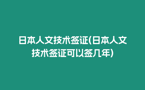 日本人文技術簽證(日本人文技術簽證可以簽幾年)