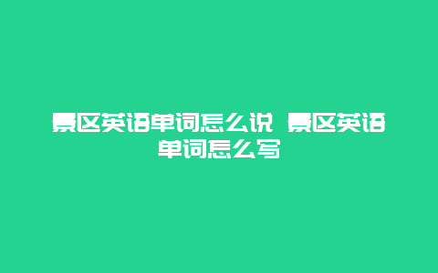 景區英語單詞怎么說 景區英語單詞怎么寫