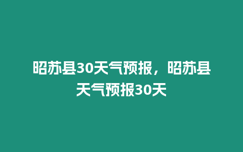 昭蘇縣30天氣預報，昭蘇縣天氣預報30天