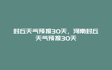 封丘天氣預報30天，河南封丘天氣預報30天