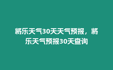 將樂天氣30天天氣預報，將樂天氣預報30天查詢