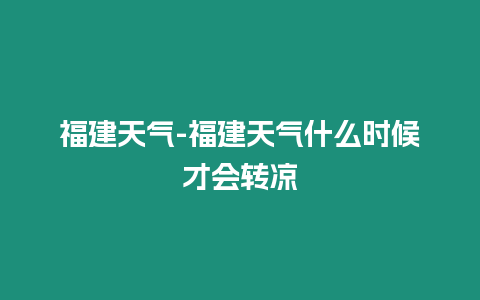 福建天氣-福建天氣什么時候才會轉(zhuǎn)涼