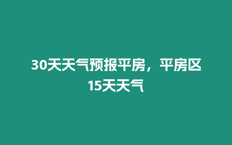 30天天氣預(yù)報(bào)平房，平房區(qū)15天天氣