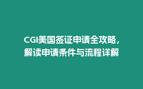 CGI美國(guó)簽證申請(qǐng)全攻略，解讀申請(qǐng)條件與流程詳解