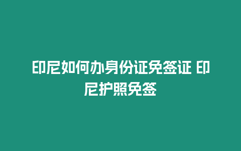 印尼如何辦身份證免簽證 印尼護照免簽