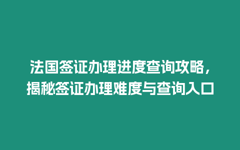 法國簽證辦理進度查詢攻略，揭秘簽證辦理難度與查詢入口