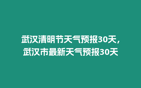 武漢清明節天氣預報30天，武漢市最新天氣預報30天