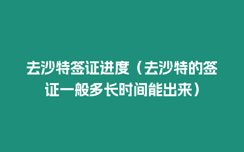 去沙特簽證進度（去沙特的簽證一般多長時間能出來）