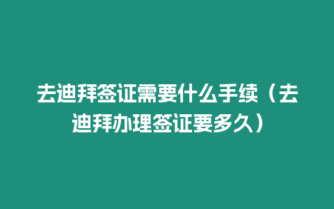 去迪拜簽證需要什么手續（去迪拜辦理簽證要多久）