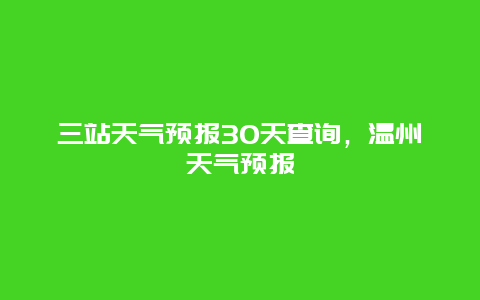 三站天氣預報30天查詢，溫州天氣預報