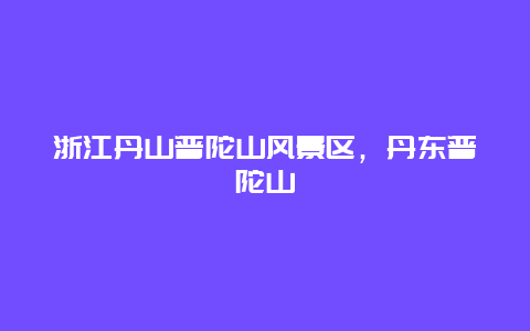 浙江丹山普陀山風景區，丹東普陀山