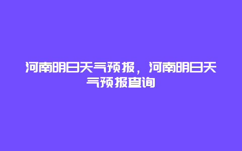 河南明日天氣預報，河南明日天氣預報查詢