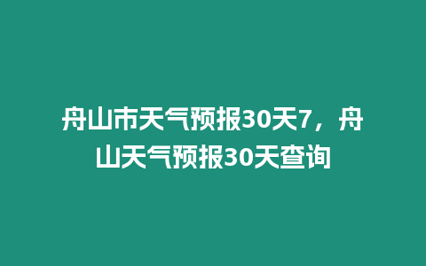 舟山市天氣預報30天7，舟山天氣預報30天查詢