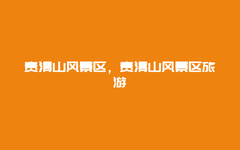 貴清山風(fēng)景區(qū)，貴清山風(fēng)景區(qū)旅游