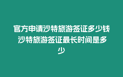 官方申請沙特旅游簽證多少錢 沙特旅游簽證最長時間是多少