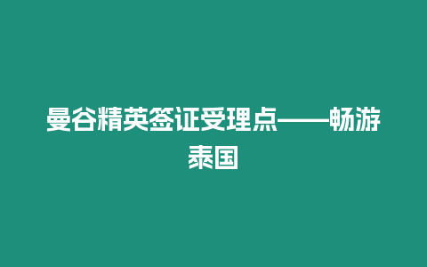 曼谷精英簽證受理點——暢游泰國