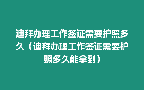 迪拜辦理工作簽證需要護照多久（迪拜辦理工作簽證需要護照多久能拿到）