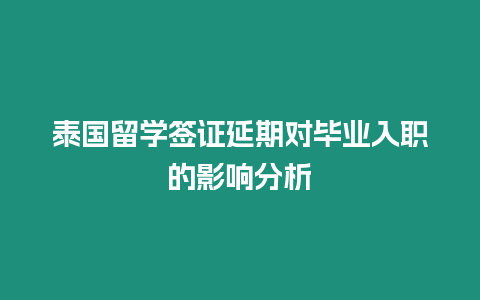 泰國(guó)留學(xué)簽證延期對(duì)畢業(yè)入職的影響分析