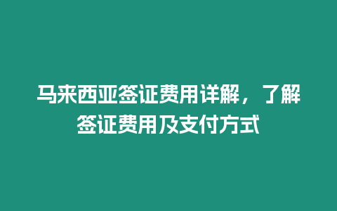 馬來西亞簽證費用詳解，了解簽證費用及支付方式