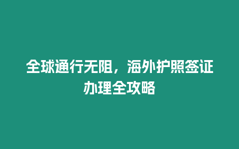 全球通行無阻，海外護(hù)照簽證辦理全攻略