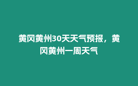 黃岡黃州30天天氣預報，黃岡黃州一周天氣