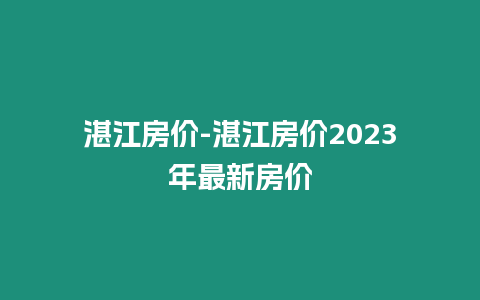 湛江房價-湛江房價2023年最新房價