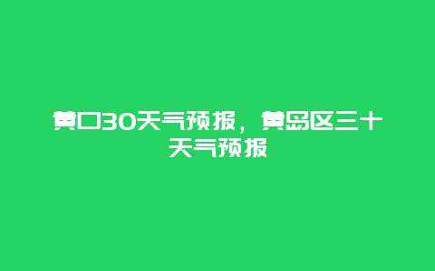 黃口30天氣預(yù)報(bào)，黃島區(qū)三十天氣預(yù)報(bào)