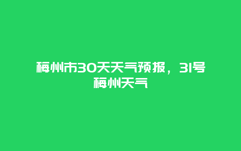 梅州市30天天氣預報，31號梅州天氣