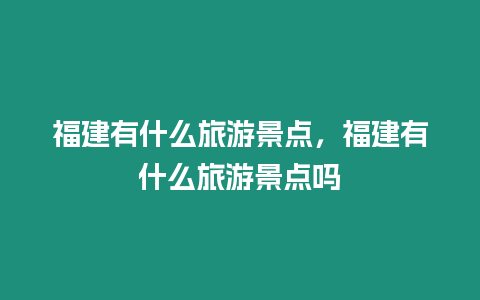 福建有什么旅游景點，福建有什么旅游景點嗎