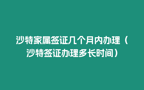 沙特家屬簽證幾個月內辦理（沙特簽證辦理多長時間）